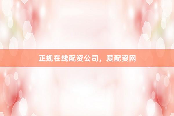 正规在线配资公司，爱配资网