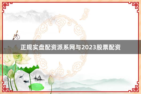 正规实盘配资派系网与2023股票配资