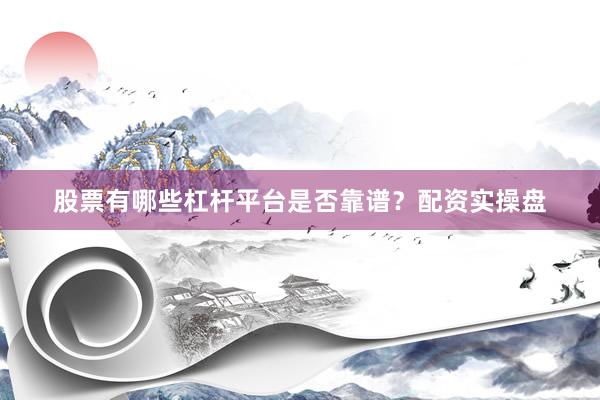 股票有哪些杠杆平台是否靠谱？配资实操盘