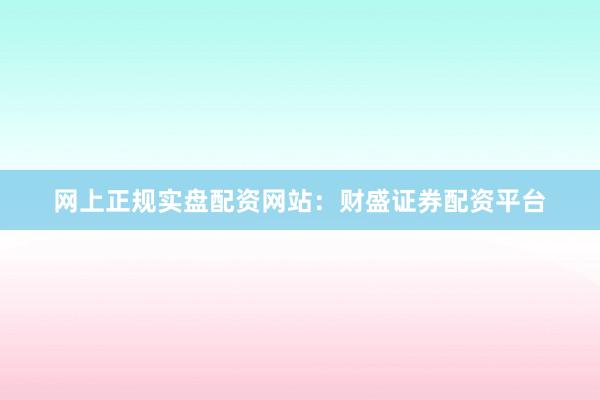 网上正规实盘配资网站：财盛证券配资平台