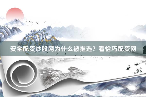 安全配资炒股网为什么被推选？看恰巧配资网
