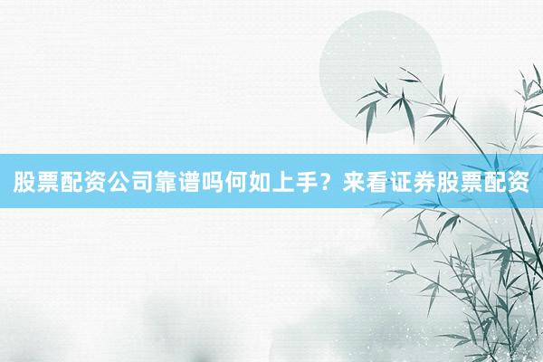 股票配资公司靠谱吗何如上手？来看证券股票配资