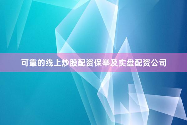 可靠的线上炒股配资保举及实盘配资公司