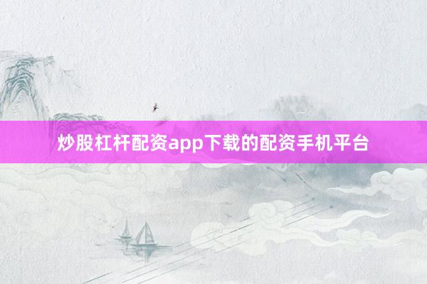 炒股杠杆配资app下载的配资手机平台