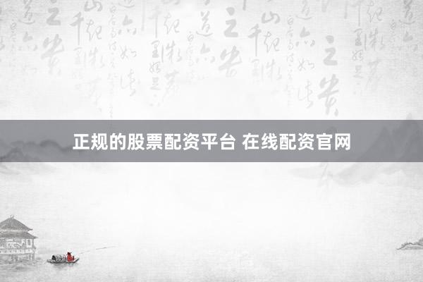 正规的股票配资平台 在线配资官网