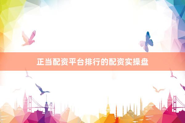 正当配资平台排行的配资实操盘