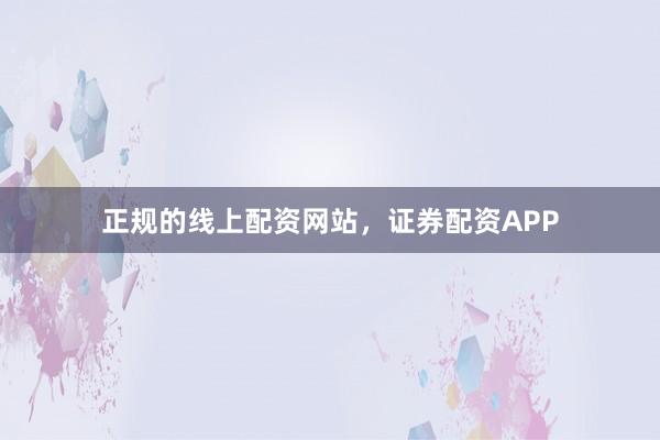 正规的线上配资网站，证券配资APP