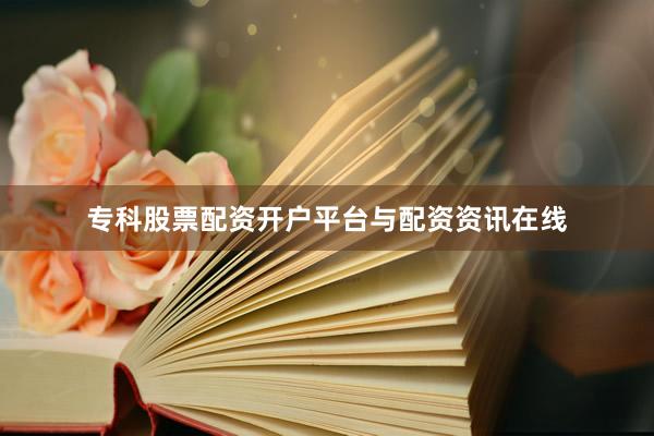 专科股票配资开户平台与配资资讯在线