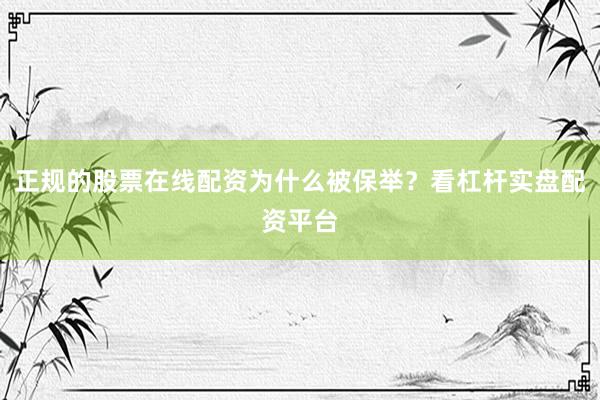 正规的股票在线配资为什么被保举？看杠杆实盘配资平台