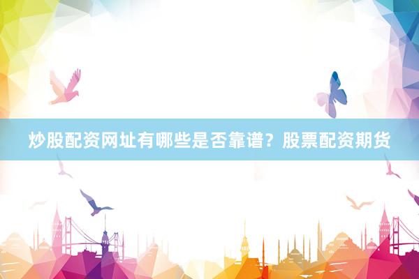 炒股配资网址有哪些是否靠谱？股票配资期货