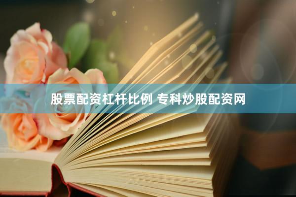 股票配资杠杆比例 专科炒股配资网