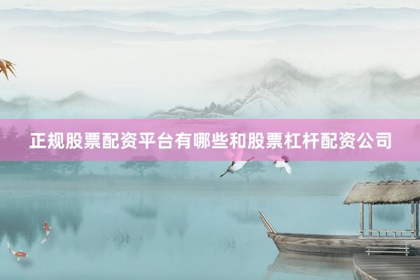 正规股票配资平台有哪些和股票杠杆配资公司
