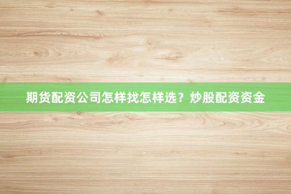 期货配资公司怎样找怎样选？炒股配资资金