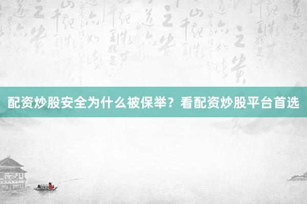 配资炒股安全为什么被保举？看配资炒股平台首选