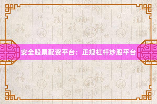 安全股票配资平台：正规杠杆炒股平台