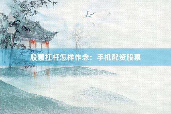 股票杠杆怎样作念：手机配资股票