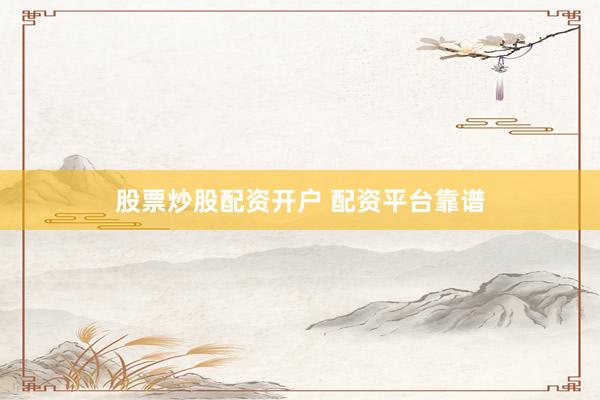 股票炒股配资开户 配资平台靠谱