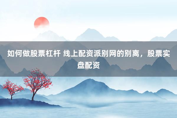 如何做股票杠杆 线上配资派别网的别离，股票实盘配资