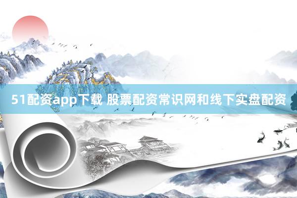 51配资app下载 股票配资常识网和线下实盘配资