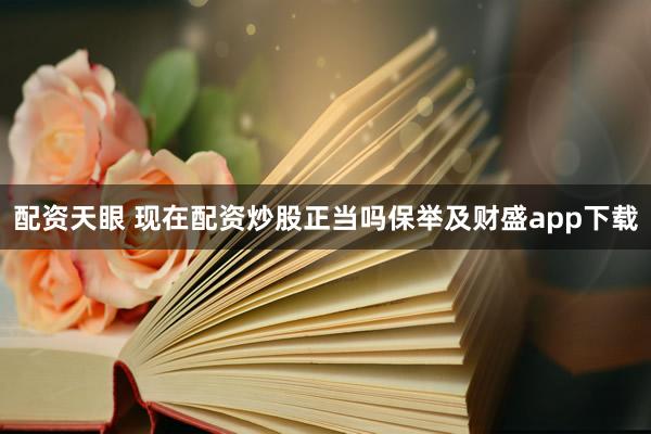 配资天眼 现在配资炒股正当吗保举及财盛app下载