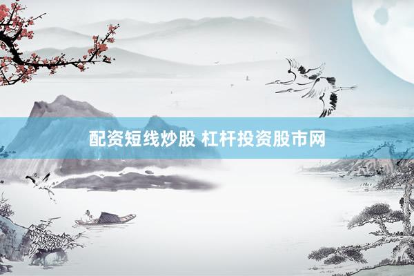 配资短线炒股 杠杆投资股市网