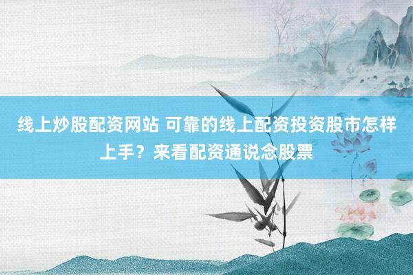 线上炒股配资网站 可靠的线上配资投资股市怎样上手？来看配资通说念股票