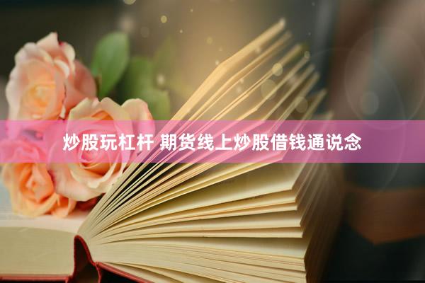 炒股玩杠杆 期货线上炒股借钱通说念
