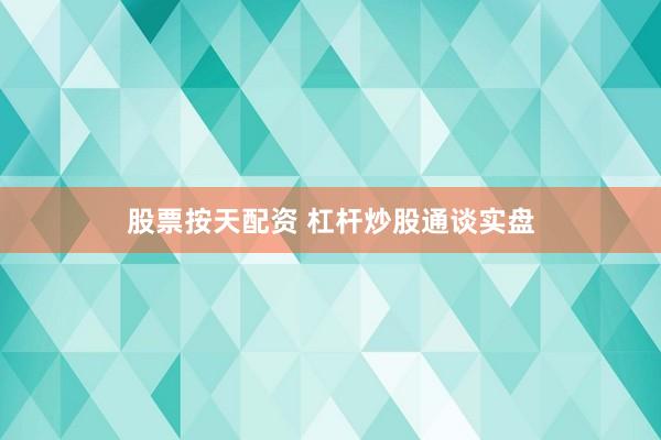 股票按天配资 杠杆炒股通谈实盘