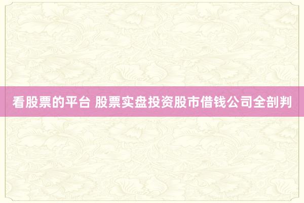 看股票的平台 股票实盘投资股市借钱公司全剖判