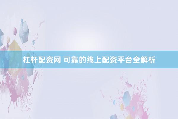 杠杆配资网 可靠的线上配资平台全解析