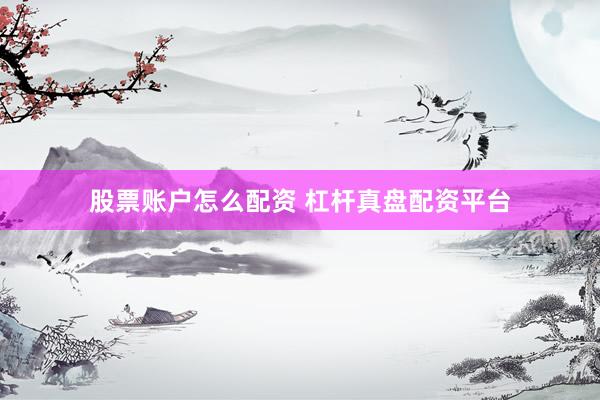 股票账户怎么配资 杠杆真盘配资平台