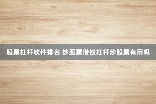 股票杠杆软件排名 炒股票借钱杠杆炒股票有用吗