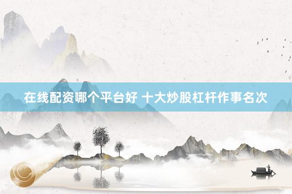 在线配资哪个平台好 十大炒股杠杆作事名次