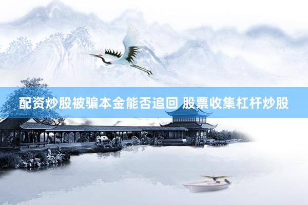 配资炒股被骗本金能否追回 股票收集杠杆炒股