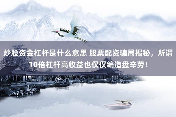 炒股资金杠杆是什么意思 股票配资骗局揭秘，所谓10倍杠杆高收益也仅仅编造盘辛劳！