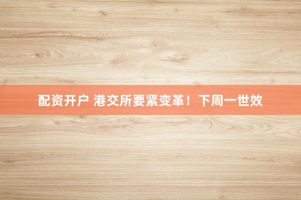 配资开户 港交所要紧变革！下周一世效