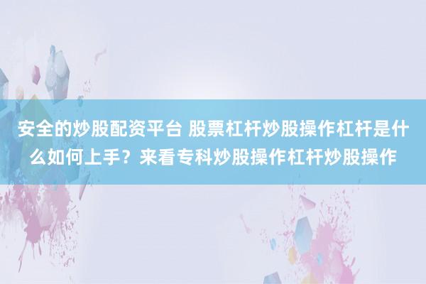 安全的炒股配资平台 股票杠杆炒股操作杠杆是什么如何上手？来看专科炒股操作杠杆炒股操作