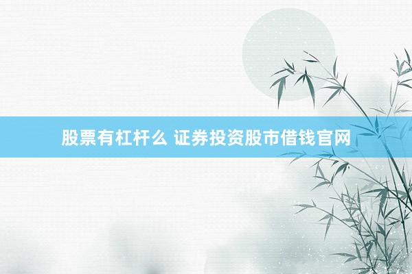 股票有杠杆么 证券投资股市借钱官网