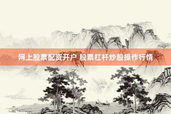 网上股票配资开户 股票杠杆炒股操作行情