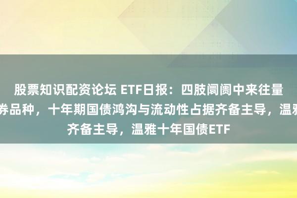 股票知识配资论坛 ETF日报：四肢阛阓中来往量最大的单一债券品种，十年期国债鸿沟与流动性占据齐备主导，温雅十年国债ETF