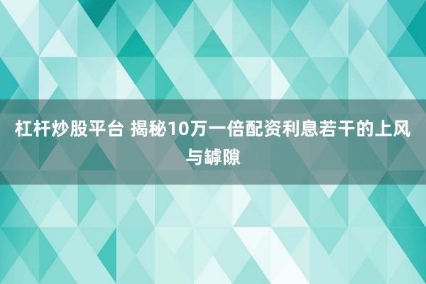 杠杆炒股平台 揭秘10万一倍配资利息若干的上风与罅隙