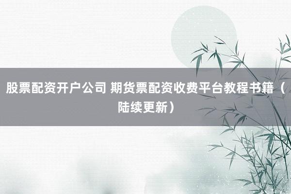 股票配资开户公司 期货票配资收费平台教程书籍（陆续更新）