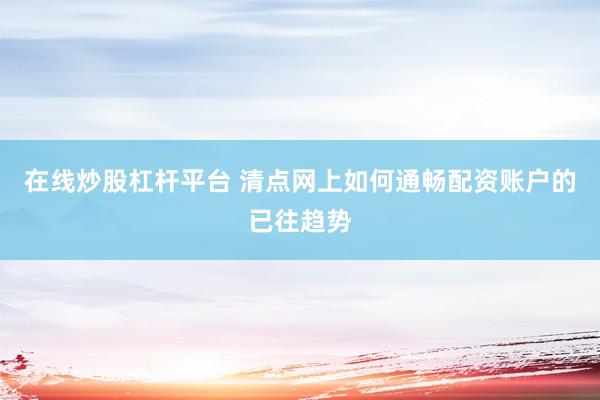 在线炒股杠杆平台 清点网上如何通畅配资账户的已往趋势