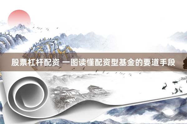 股票杠杆配资 一图读懂配资型基金的要道手段