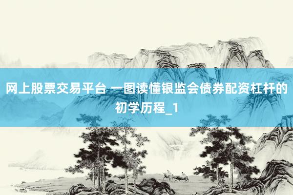 网上股票交易平台 一图读懂银监会债券配资杠杆的初学历程_1