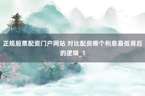 正规股票配资门户网站 对比配资哪个利息最低背后的逻辑_1