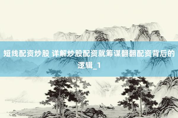 短线配资炒股 详解炒股配资就筹谋翻翻配资背后的逻辑_1