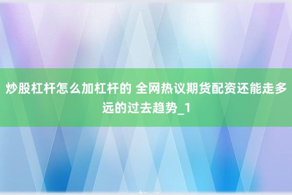 炒股杠杆怎么加杠杆的 全网热议期货配资还能走多远的过去趋势_1