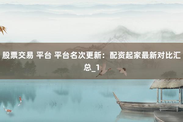 股票交易 平台 平台名次更新：配资起家最新对比汇总_1