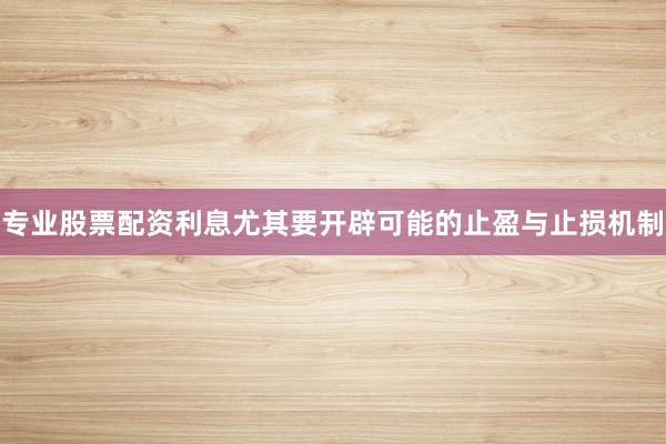 专业股票配资利息尤其要开辟可能的止盈与止损机制